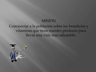 MISIONConcienciar a la población sobre los beneficios y vitaminas que tiene nuestro producto para llevar una vida mas saludable.