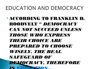  ACCORDING TO FRANKLIN D.
ROODVELT “ DEMOCRACY
CAN NOT SUCCEED UNLESS
THOSE WHO EXPRESS
THEIR CHOICE ARE
PREPARED TO CHOOSE
WISELY. THE REAL
SAFEGUARD OF
DEMOCRACY, THEREFORE
 
