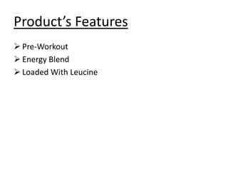 Product’s Features
 Pre-Workout
 Energy Blend
 Loaded With Leucine
 