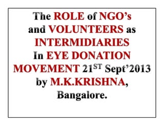 ROLE NGO’s
VOLUNTEERS
INTERMIDIARIES
EYE DONATION
MOVEMENT
M.K.KRISHNA
 