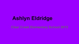 Ashlyn Eldridge
Clear Creek Elementary School 2013

 