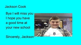Jackson Cook
Bye I will miss you
I hope you have
a good time at
your new school
Sincerely, Jackson

 