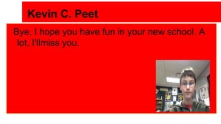 Kevin C. Peet
Bye, I hope you have fun in your new school. A
lot, I’llmiss you.

 