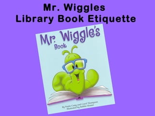 Mr. Wiggles
Library Book Etiquette

 