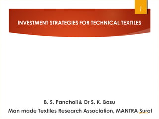 B. S. Pancholi & Dr S. K. Basu
Man made Textiles Research Association, MANTRA Surat
1
INVESTMENT STRATEGIES FOR TECHNICAL TEXTILES
06/11/14
 