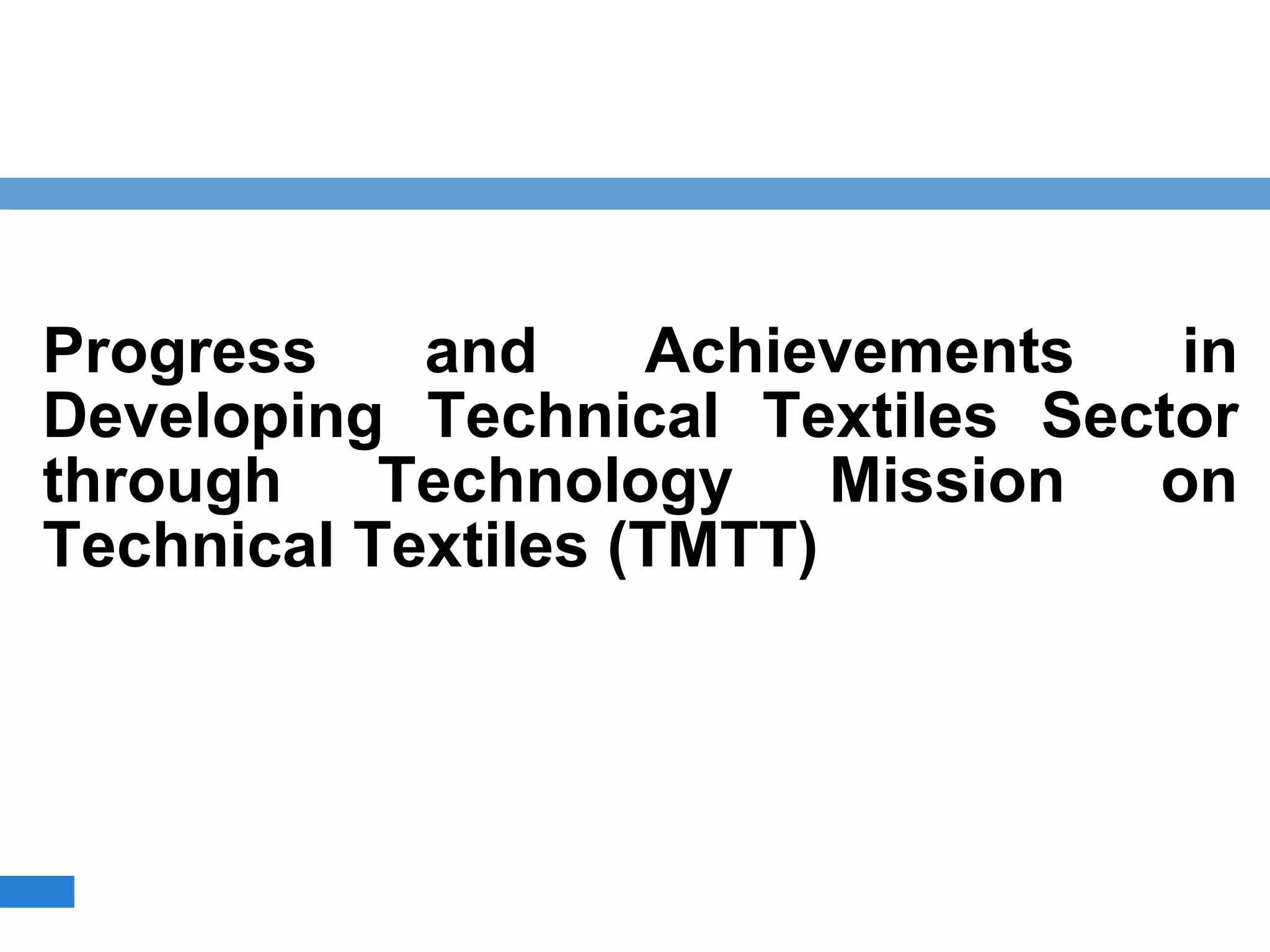 Progress and Achievements in
Developing Technical Textiles Sector
through Technology Mission on
Technical Textiles (TMTT)
 
