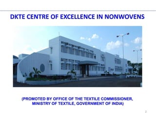 DKTE CENTRE OF EXCELLENCE IN NONWOVENS
2
(PROMOTED BY OFFICE OF THE TEXTILE COMMISSIONER,
MINISTRY OF TEXTILE, GOVERNMENT OF INDIA)
 
