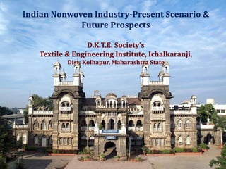 Indian Nonwoven Industry-Present Scenario &
Future Prospects
D.K.T.E. Society’s
Textile & Engineering Institute, Ichalkaranji,
Dist: Kolhapur, Maharashtra State
1
 