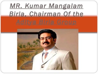 MR. Kumar Mangalam
Birla, Chairman Of the
Aditya Birla Group
 