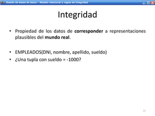 Servicios Web - IntroducciónDiseño de bases de datos – Modelo relacional y reglas de integridad
Integridad
• Propiedad de los datos de corresponder a representaciones
plausibles del mundo real.
• EMPLEADOS(DNI, nombre, apellido, sueldo)
• ¿Una tupla con sueldo = -1000?
21
 