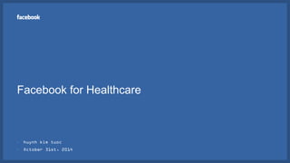 Facebook for Healthcare
• huynh kim tuoc
• October 31st, 2014
 