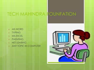 TECH MAHINDRA FOUNFATION 
 MS.WORD 
 TYIPING 
 MS.EXCEL 
 PAENTING 
 NET LEARING 
 ANY TOPIC IN COMPUTER 
 