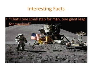 Interesting Facts
• “That’s one small step for man, one giant leap
for mankind”
 