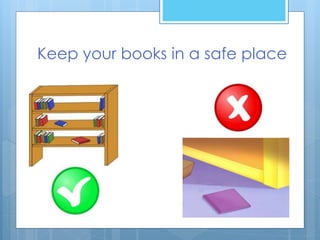 Keep your books in a safe place
 
