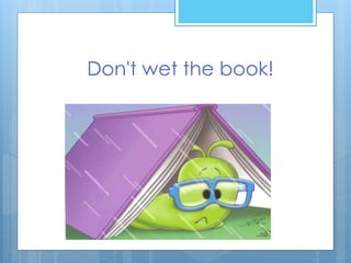 Don't wet the book!
 