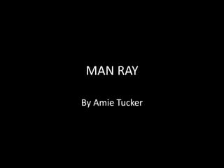MAN RAY
By Amie Tucker
 