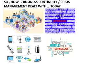 SO , HOW IS BUSINESS CONTINUITY / CRISIS
MANAGEMENT DEALT WITH … TODAY
TECHNOLOGY
 