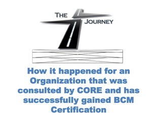 How it happened for an
Organization that was
consulted by CORE and has
successfully gained BCM
Certification
 
