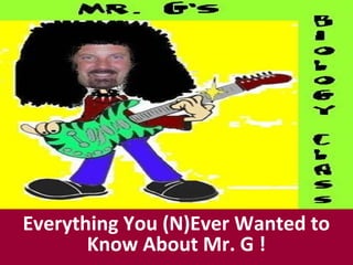 IB Biology
Everything You (N)Ever Wanted to
Know About Mr. G !
 