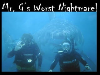 Mr. G’s Worst Nightmare!
 