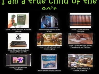 I am a true child of theI am a true child of the
80’s80’s
 