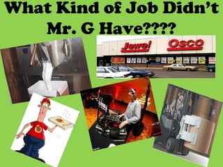 What Kind of Job Didn’t
Mr. G Have????
 