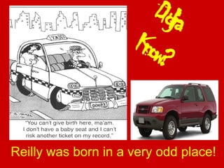 Didja
Know?
Reilly was born in a very odd place!
 