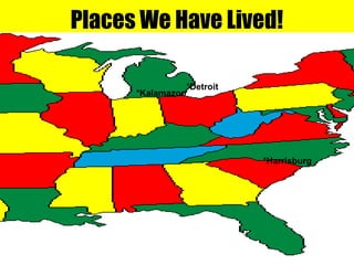 Places We Have Lived!
*Kalamazoo
*Detroit
*Harrisburg
 