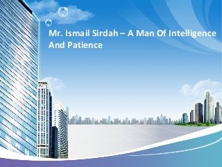 Mr. Ismail Sirdah – A Man Of Intelligence
And Patience
 