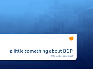 a	
  little	
  something	
  about	
  BGP	
  
Mike	
  Gaertner,	
  Sabay	
  Digital	
  
 