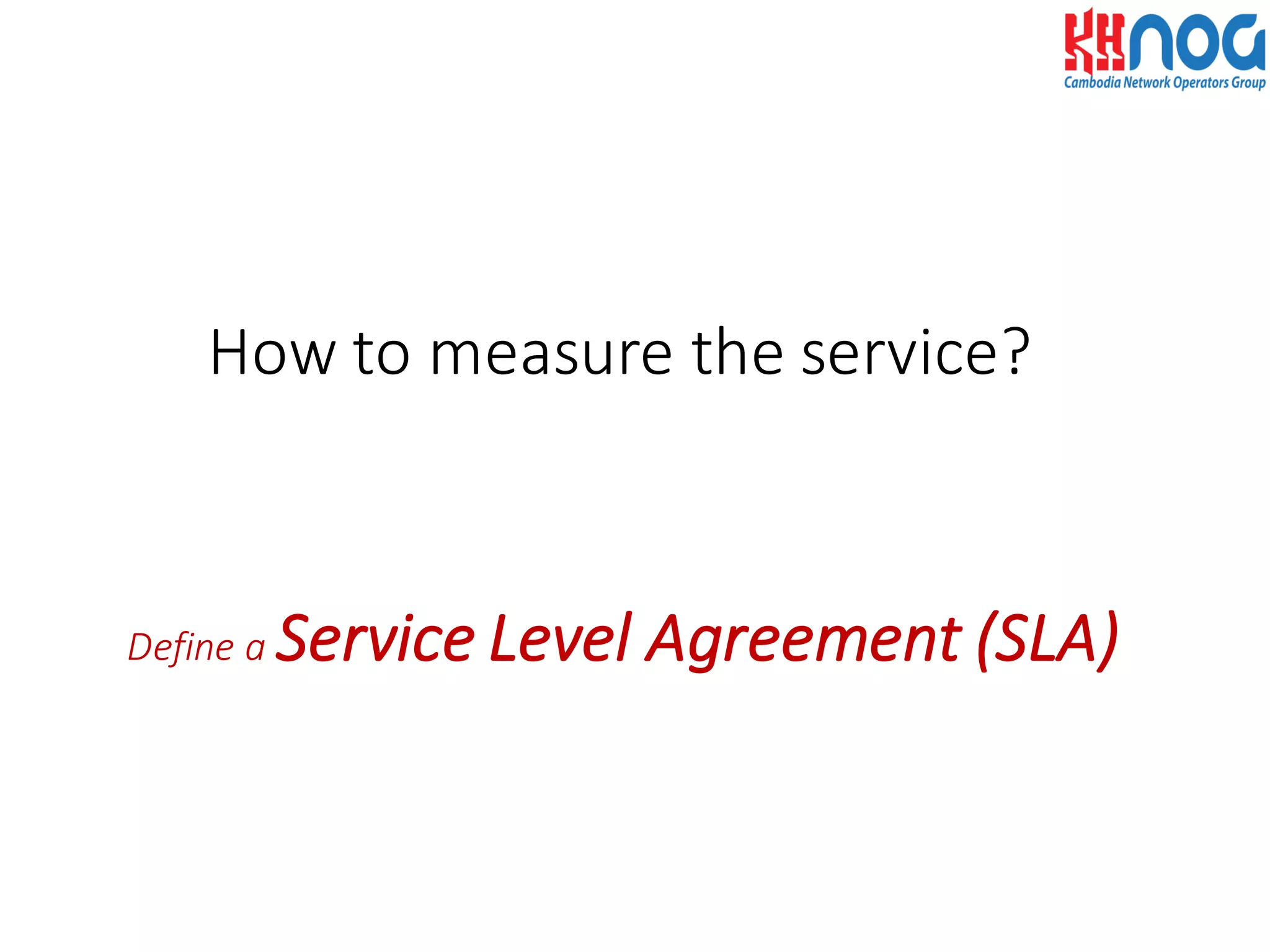 Define	
  a	
  Service	
  Level	
  Agreement	
  (SLA)
How	
  to	
  measure	
  the	
  service?
 