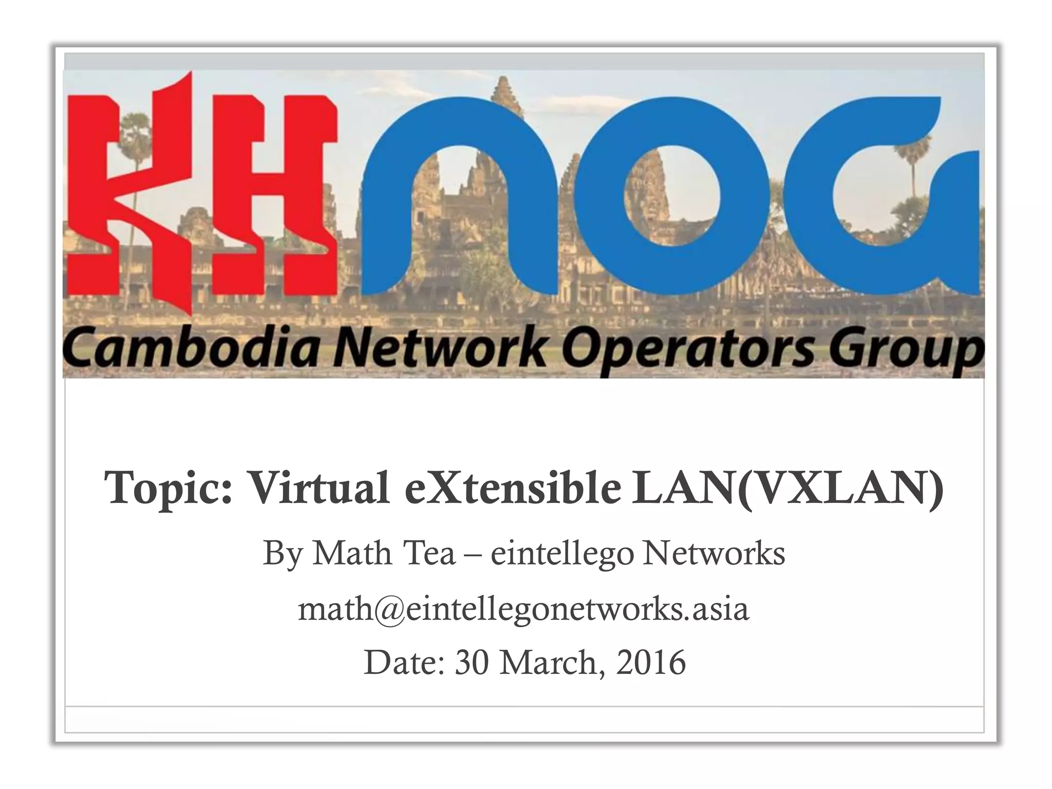 Topic: Virtual eXtensible LAN(VXLAN)
By Math Tea – eintellego Networks
math@eintellegonetworks.asia
Date: 30 March, 2016