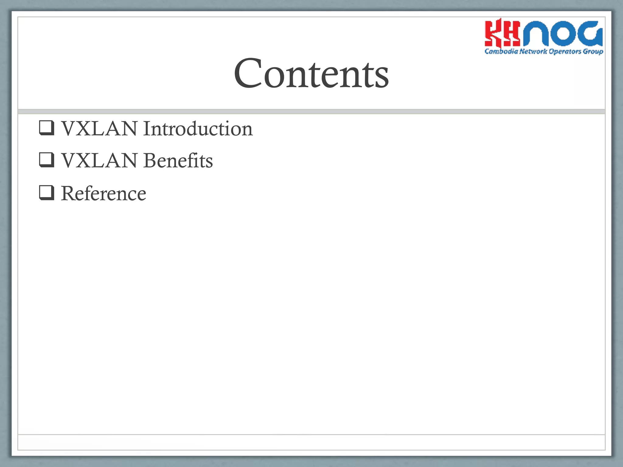 Contents
q VXLAN Introduction
q VXLAN Benefits
q Reference