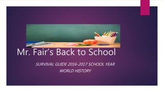 Mr. Fair’s Back to School
SURVIVAL GUIDE 2016-2017 SCHOOL YEAR
WORLD HISTORY
 