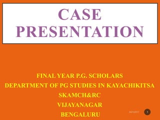 CASE
PRESENTATION
FINAL YEAR P.G. SCHOLARS
DEPARTMENT OF PG STUDIES IN KAYACHIKITSA
SKAMCH&RC
VIJAYANAGAR
BENGALURU
1
 