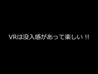 VRは没⼊感があって楽しい !!
 