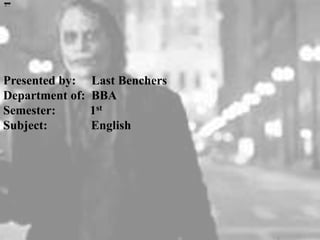 Presented by: Last Benchers
Department of: BBA
Semester: 1st
Subject: English
 