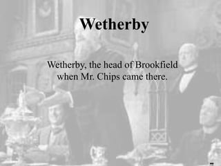 Wetherby
Wetherby, the head of Brookfield
when Mr. Chips came there.
 