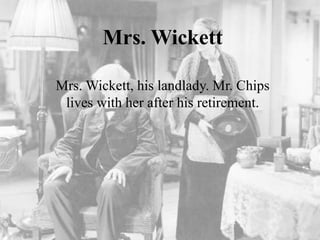 Mrs. Wickett
Mrs. Wickett, his landlady. Mr. Chips
lives with her after his retirement.
 