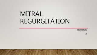 MITRAL
REGURGITATION
PRAVEEN RK
75
 