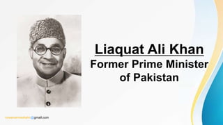 Liaquat Ali Khan
Former Prime Minister
of Pakistan
rizwanahmedtahir@gmail.com
 