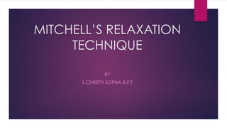 MITCHELL’S RELAXATION
TECHNIQUE
BY
S.CHRISTY SOPNA B.P.T
 