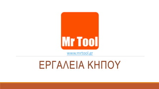 www.mrtool.gr
ΕΡΓΑΛΕΙΑ ΚΗΠΟΥ
 