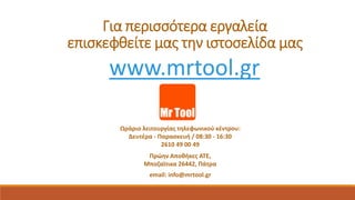 Για περισσότερα εργαλεία
επισκεφθείτε μας την ιστοσελίδα μας
www.mrtool.gr
Ωράριο λειτουργίας τηλεφωνικού κέντρου:
Δευτέρα...