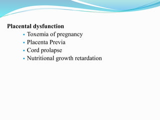 Placental dysfunction
 Toxemia of pregnancy
 Placenta Previa
 Cord prolapse
 Nutritional growth retardation
 