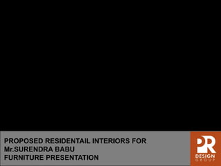 PROPOSED RESIDENTAIL INTERIORS FOR
Mr.SURENDRA BABU
FURNITURE PRESENTATION
 