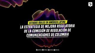la estrategia de mejora regulatoria
de la Comisión de Regulación de
Comunicaciones de Colombia
Estados ágiles en América Latina
/CRCCol CRCCOL
/CRCCol
@CRCCol
 