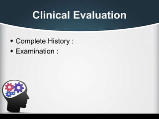 Clinical Evaluation
 Complete History :
 Examination :
 