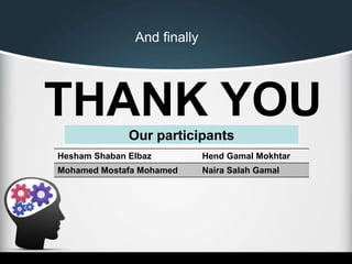 THANK YOU
And finally
Hesham Shaban Elbaz Hend Gamal Mokhtar
Mohamed Mostafa Mohamed Naira Salah Gamal
Our participants
 