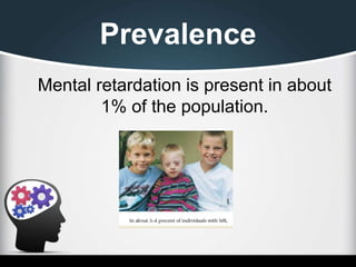 Prevalence
Mental retardation is present in about
1% of the population.
 